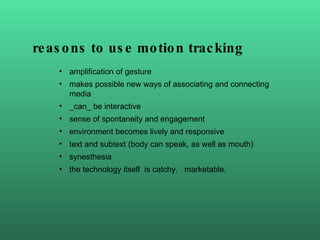 reasons to use motion tracking <ul><li>amplification of gesture </li></ul><ul><li>makes possible new ways of associating a...