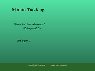 Motion Tracking End of part 3. &quot;dance first, think afterwards.&quot; - Estragon (S.B.) robert@palindrome.de  www.pali...