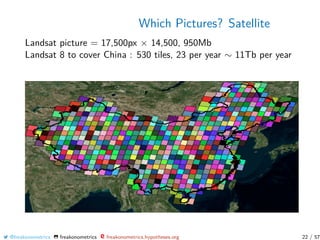 Which Pictures? Satellite
Landsat picture = 17,500px × 14,500, 950Mb
Landsat 8 to cover China : 530 tiles, 23 per year ∼ 11Tb per year
@freakonometrics freakonometrics freakonometrics.hypotheses.org 22 / 57
 