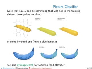 Picture Classiﬁer
Note that (xn+1 can be something that was not in the training
dataset (here yellow zucchini)
or some invented one (here a blue banana)
see also pyimagesearch for food/no food classiﬁer
@freakonometrics freakonometrics freakonometrics.hypotheses.org 48 / 57
 