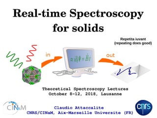 Real­time Spectroscopy
for solids
Claudio Attaccalite 
CNRS/CINaM, Aix­Marseille Universite (FR) 
Theoretical Spectroscopy Lectures
October 8­12, 2018, Lausanne
Repetita iuvant
(repeating does good)
 