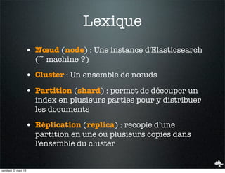 Lexique
                  • Nœud (node) : Une instance d'Elasticsearch
                      (~ machine ?)

              ...