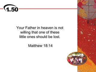 Your Father in heaven is not
  willing that one of these
 little ones should be lost.

       Matthew 18:14
 
