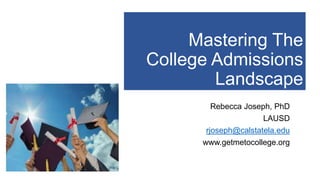 Mastering The
College Admissions
Landscape
Rebecca Joseph, PhD
LAUSD
rjoseph@calstatela.edu
www.getmetocollege.org
 