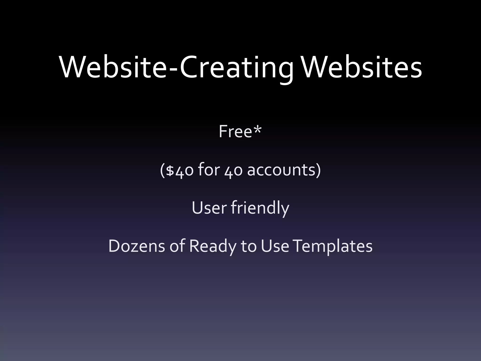 Website-CreatingWebsites
Free*
($40 for 40 accounts)
User friendly
Dozens of Ready to UseTemplates
 