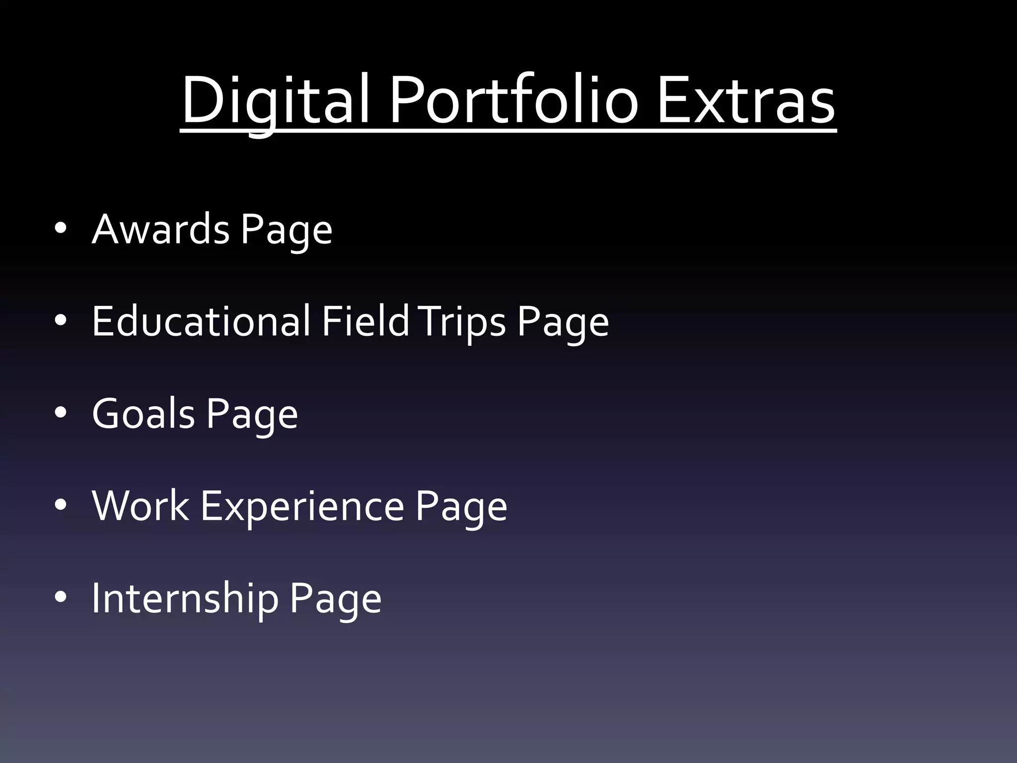 Digital Portfolio Extras
• Awards Page
• Educational FieldTrips Page
• Goals Page
• Work Experience Page
• Internship Page
 