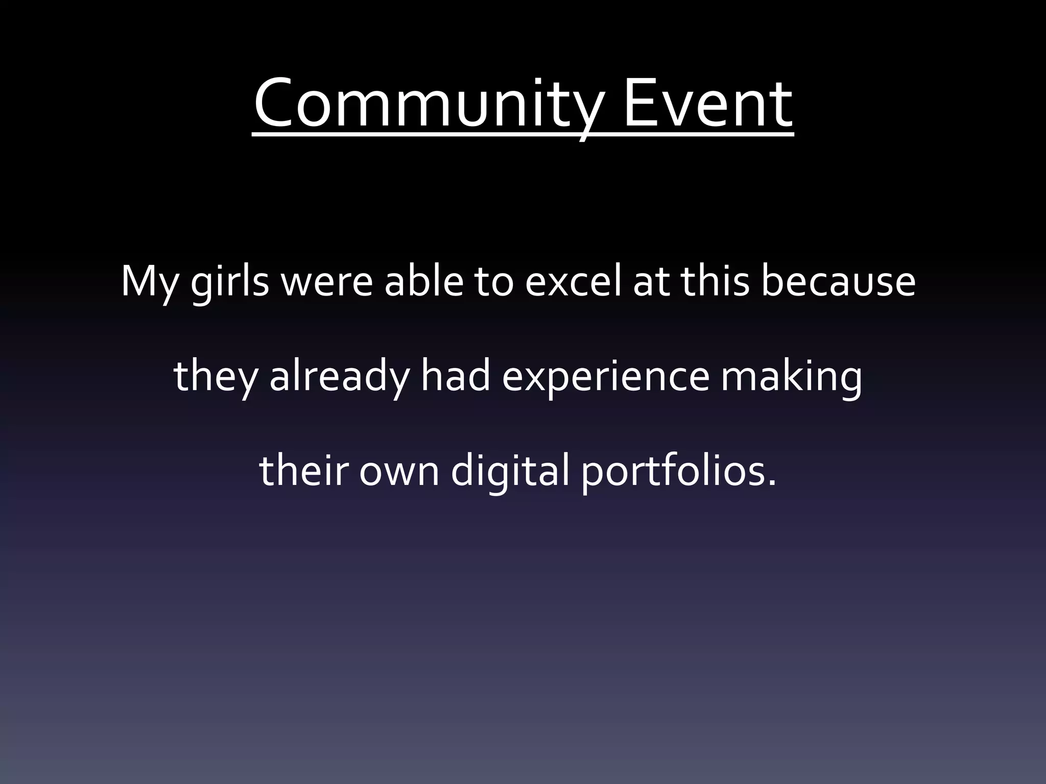 Community Event
My girls were able to excel at this because
they already had experience making
their own digital portfolios.
 