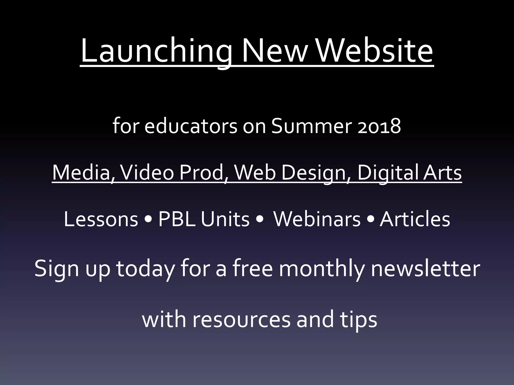 Launching NewWebsite
for educators on Summer 2018
Media,Video Prod, Web Design, DigitalArts
Lessons • PBL Units • Webinars • Articles
Sign up today for a free monthly newsletter
with resources and tips
 