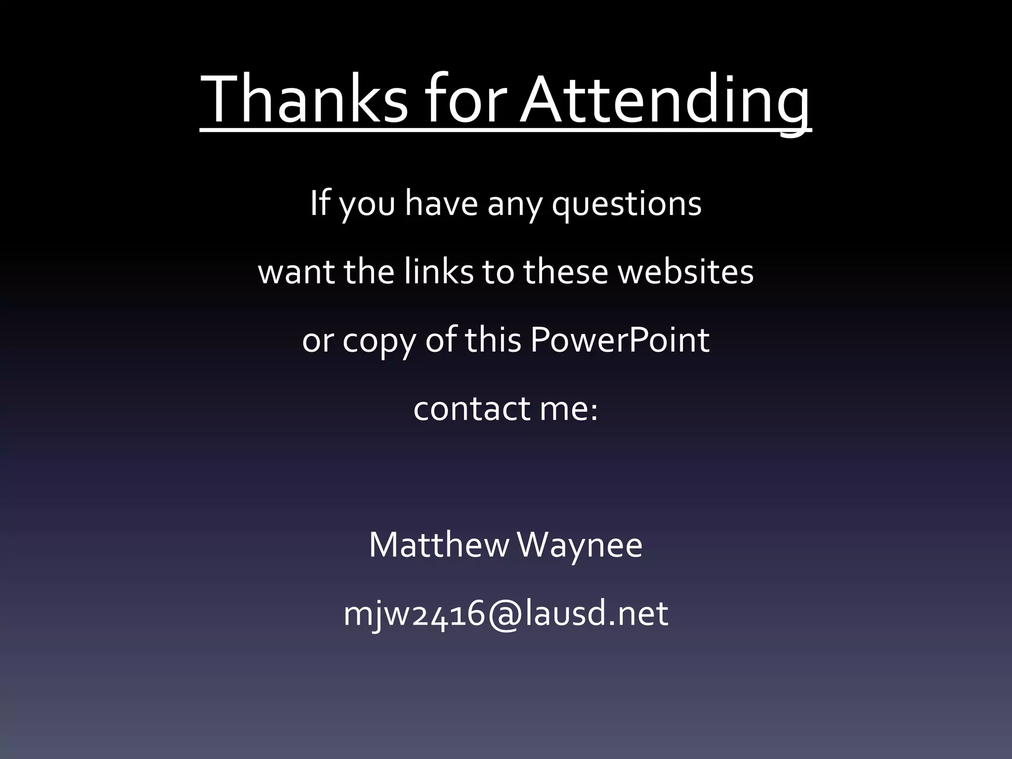 Thanks for Attending
If you have any questions
want the links to these websites
or copy of this PowerPoint
contact me:
MatthewWaynee
mjw2416@lausd.net
 