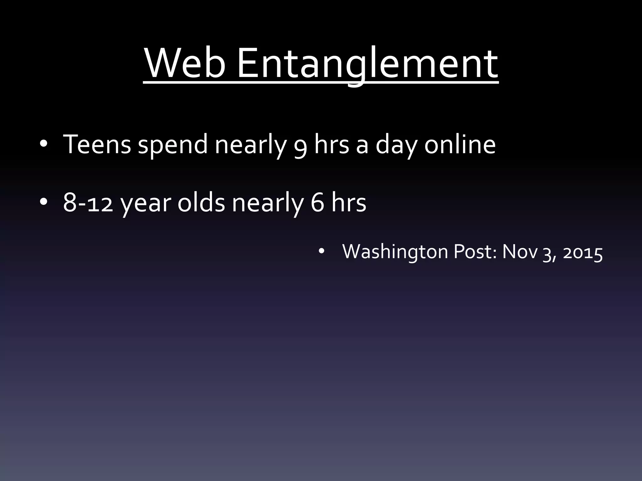 Web Entanglement
• Teens spend nearly 9 hrs a day online
• 8-12 year olds nearly 6 hrs
• Washington Post: Nov 3, 2015
 