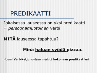 PREDIKAATTI
Jokaisessa lauseessa on yksi predikaatti
= persoonamuotoinen verbi
MITÄ lauseessa tapahtuu?
Minä haluan syödä ...