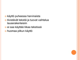  käyttö puheessa harvinaista
 tiivistävät tekstiä ja tuovat vaihtelua
lauserakenteisiin
 ei saa käyttää liikaa tekstissä
 huomaa pilkun käyttö
 