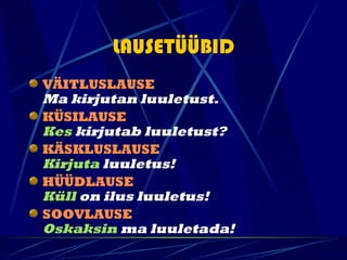 LAUSETÜÜBID
VÄITLUSLAUSE
Ma kirjutan luuletust.
KÜSILAUSE
Kes kirjutab luuletust?
KÄSKLUSLAUSE
Kirjuta luuletus!
HÜÜDLAUSE
Küll on ilus luuletus!
SOOVLAUSE
Oskaksin ma luuletada!
 