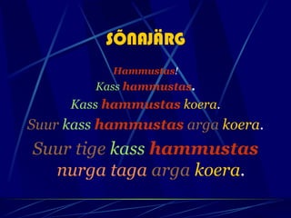SÕNAJÄRG
           Hammustas!
        Kass hammustas.
     Kass hammustas koera.
Suur kass hammustas arga koera.
Suur tige kass hammustas
  nurga taga arga koera.
 