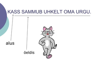 KASS SAMMUB UHKELT OMA URGU.
alus
öeldis
 