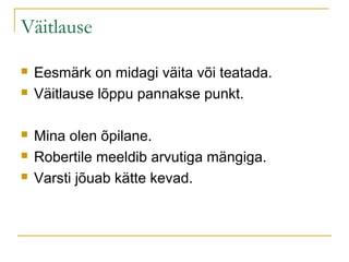 Väitlause

   Eesmärk on midagi väita või teatada.
   Väitlause lõppu pannakse punkt.

   Mina olen õpilane.
   Robertile meeldib arvutiga mängiga.
   Varsti jõuab kätte kevad.
 