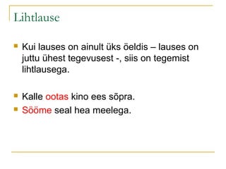 Lihtlause

   Kui lauses on ainult üks öeldis – lauses on
    juttu ühest tegevusest -, siis on tegemist
    lihtlausega.

   Kalle ootas kino ees sõpra.
   Sööme seal hea meelega.
 