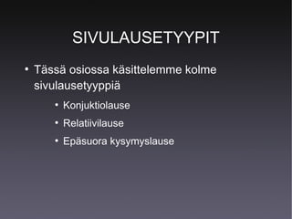 SIVULAUSETYYPIT
●

Tässä osiossa käsittelemme kolme
sivulausetyyppiä
●

Konjuktiolause

●

Relatiivilause

●

Epäsuora kysymyslause

 