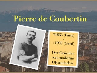Pierre de Coubertin
*1863 (Paris)
-
+1937 (Genf)
Der Gründer
von moderne
Olympiaden