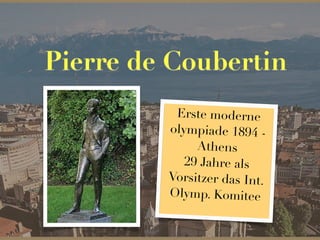Pierre de Coubertin
Erste moderne
olympiade 1894 -
Athens
29 Jahre als
Vorsitzer das Int.
Olymp. Komitee