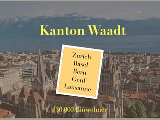 Kanton Waadt
Zurich
Basel
Bern
Genf
Lausann
e
130 000 Einwohner