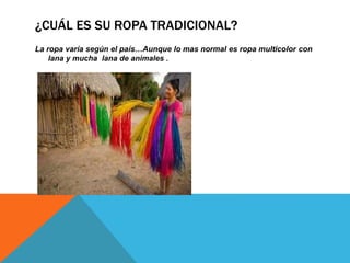 ¿CUÁL ES SU ROPA TRADICIONAL?
La ropa varía según el país…Aunque lo mas normal es ropa multicolor con
lana y mucha lana de...