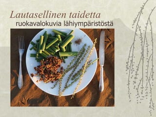 Lautasellinen taidetta ruokavalokuvia lähiympäristöstä 