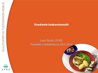 Foodweb-laskentamalli

Lauri Äystö, SYKE
Foodweb-mediatilaisuus 25.2.2014

 