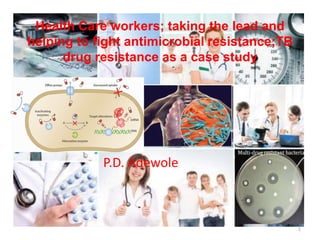 Health Care workers; taking the lead and
helping to fight antimicrobial resistance;TB
drug resistance as a case study
P.D. Adewole
1
 