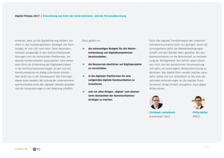 5 / 39
Digital Fitness 2017 | Einordnung aus Sicht der Unternehmens- und der Personalberatung
erwarten, dass sie die Digitalisierung treiben. Vor
allem in den Handlungsfeldern Strategie und Tech-
nologie ist viel Luft nach oben. Denn besonders
schwach ausgeprägt in den Kommunikationsab-
teilungen sind die technischen Plattformen, um
digitale Kommunikation auszuspielen. Und immer
noch fehlt die Einbindung der Digitalaktivitäten
in die Kommunikationsstrategie, an der sich die
Kommunikatoren im Alltag orientieren können.
Was heißt das in der Konsequenz? Die Führungs-
ebene muss handeln; die Leitung der Unternehmens-
kommunikation muss den digitalen Wandel anstoßen
und die Voraussetzungen in der Abteilung schaffen.
Dazu gehört es:
ÎÎ die notwendigen Budgets für die Weiter-
entwicklung von Digitalkompetenzen
bereitzustellen,
ÎÎ die Ressourcen deutlicher auf Digitalprojekte
zu verschieben,
ÎÎ in die digitalen Plattformen für eine
zeitgemäße digitale Kommunikation zu
investieren,
ÎÎ und vor allen Dingen: „digital“ zum elemen-
taren Bestandteil der Kommunikations-
strategie zu machen.
Fazit: Die digitale Transformation der Unterneh-
menskommunikation kann nur gelingen, wenn die
Leitungsebene dafür die Rahmenbedingungen
schafft und den Wandel aktiv gestaltet. Bei den
Kommunikatoren ist die Bereitschaft zu Verände-
rung da. Wohlgemerkt: Das befreit jeden einzel-
nen nicht von der persönlichen Verantwortung,
sich aktiv um seine eigene Weiterentwicklung zu
bemühen. Wer digital fitter werden möchte, kann
dafür selbst viel tun. Schließlich ist das eine der
zentralen Anforderungen an die digitale Trans-
formation: Dinge einfach anzugehen, auch gegen
Widerstände.
Christoph Lautenbach 	 Philip Müller
(Lautenbach Sass)	 (PRCC)
 