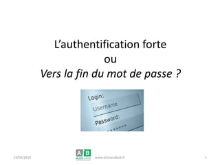 L’authentification forte
ou
Vers la fin du mot de passe ?
26/06/2014 www.aliceandbob.fr 1
 