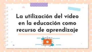 La utilización del vídeo
en la educación como
recurso de aprendizaje
 