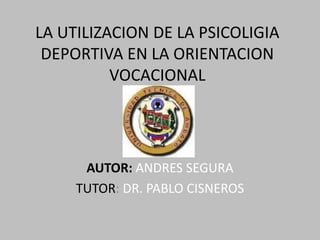 LA UTILIZACION DE LA PSICOLIGIA
 DEPORTIVA EN LA ORIENTACION
          VOCACIONAL




      AUTOR: ANDRES SEGURA
     TUTOR: DR. PABLO CISNEROS
 