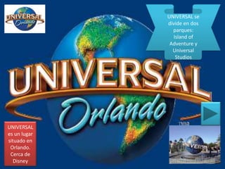 UNIVERSAL se divide en dos parques: Island of Adventure y Universal Studios UNIVERSAL es un lugar situado en Orlando. Cerca de Disney  