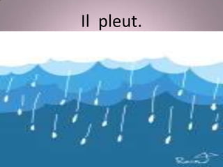 Il pleut.
 