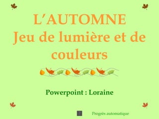L’AUTOMNE Jeu de lumière et de couleurs Powerpoint : Loraine Progrès automatique 
