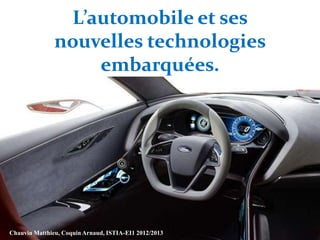 L’automobile et ses
nouvelles technologies
embarquées.
Chauvin Matthieu, Coquin Arnaud, ISTIA-EI1 2012/2013
1
 