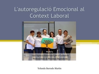 L'autoregulació Emocional al
Context Laboral
Intel·ligència Emocional per a Cuidadors
Professionals de Persones Dependents
Photo(5)perUniversidadEAFIT.LlicènciaCCBY-SA2.0(http://www.flickr.com/photos/eafit/8262186830/)
Yolanda Barrado Martín
Mòdul 2
 