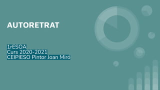 AUTORETRAT
1rESOA
Curs 2020-2021
CEIPIESO Pintor Joan Miró
 
