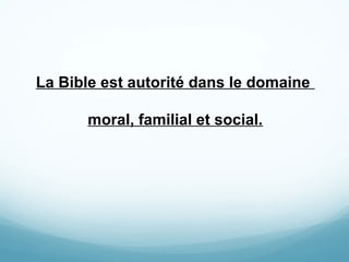 La Bible est autorité dans le domaine
moral, familial et social.
 