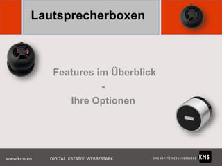 Lautsprecherboxen

Features im Überblick
Ihre Optionen

www.kms.eu

DIGITAL. KREATIV. WERBESTARK.

 