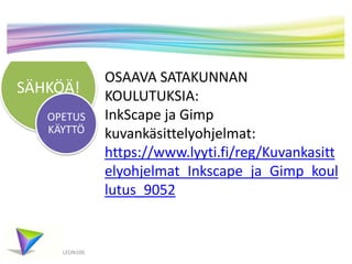 SÄHKÖÄ!
LEON100
OSAAVA SATAKUNNAN
KOULUTUKSIA:
InkScape ja Gimp
kuvankäsittelyohjelmat:
https://www.lyyti.fi/reg/Kuvankasitt
elyohjelmat_Inkscape_ja_Gimp_koul
lutus_9052
OPETUS
KÄYTTÖ
 