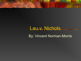 Lau v. Nichols
By: Vincent Norman-Morris
 