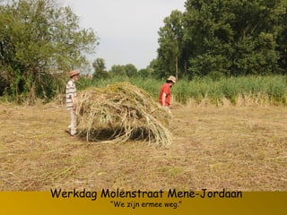 Werkdag Molenstraat Mene-Jordaan
“We zijn ermee weg.”
 