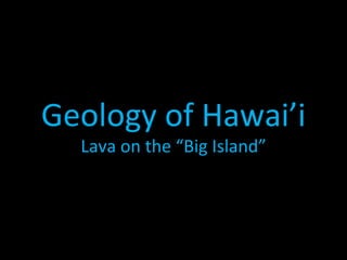 Geology of Hawai’i
  Lava on the “Big Island”
 