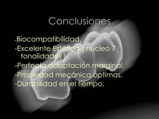 Conclusiones - Biocompatibilidad. -Excelente Estética ( núcleo 7 tonalidades ). -Perfecta adaptación marginal. -Propiedad mecánica óptimas. -Durabilidad en el tiempo.   