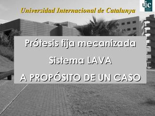 Universidad Internacional de Catalunya Prótesis fija mecanizada Sistema LAVA A PROPÓSITO DE UN CASO 