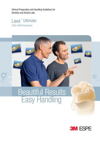 Clinical Preparation and Handling Guidelines for
Dentists and Dental Labs

Lava™ Ultimate
CAD / CAM Restorative

Beautiful Results
Easy Handling

 