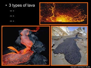 • 3 types of lava
– -
– -
– -
Copyright © 2010 Ryan P. Murphy
 