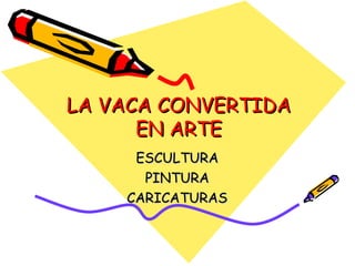 LA VACA CONVERTIDA EN ARTE ESCULTURA PINTURA CARICATURAS 